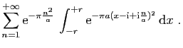 $\displaystyle \displaystyle{
\sum_{n=1}^{+\infty}\mathrm{e}^{-\pi \frac{n^2}{a}...
...+r}
\mathrm{e}^{-\pi a(x-\mathrm{i}+\mathrm{i}\frac{n}{a})^2} \mathrm{d}x}
\;.$