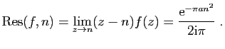 $\displaystyle \mathrm{Res}(f,n) = \lim_{z\to n} (z-n)f(z) = \frac{\mathrm{e}^{-\pi
an^2}}{2\mathrm{i}\pi}\;.
$