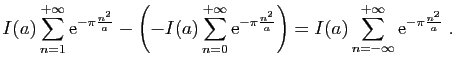 $\displaystyle I(a) \sum_{n=1}^{+\infty} \mathrm{e}^{-\pi\frac{n^2}{a}}
-\left(-...
...}{a}}\right)
=
I(a)\sum_{n=-\infty}^{+\infty}\mathrm{e}^{-\pi\frac{n^2}{a}}\;.
$