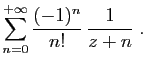 $\displaystyle \displaystyle{
\sum_{n=0}^{+\infty}
\frac{(-1)^n}{n!} \frac{1}{z+n}\;.}$