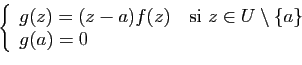 \begin{displaymath}\left\{
\begin{array}{lc}
g(z)=(z-a)f(z)\quad \mbox{si} z\in U\setminus\{a\}\\
g(a)=0
\end{array}\right.\end{displaymath}