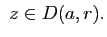 $\displaystyle z\in D(a,r).$