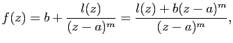 $\displaystyle f(z)=b+\frac{l(z)}{(z-a)^m}=\frac{l(z)+b(z-a)^m}{(z-a)^m},$