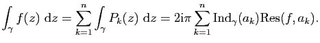 $\displaystyle \int_\gamma f(z) \mathrm{d}z=\sum_{k=1}^n\int_\gamma P_k(z) \mathrm{d}z= 2\mathrm{i}\pi \sum_{k=1}^n\mathrm{Ind}_\gamma(a_k)\mathrm{Res}(f,a_k).$