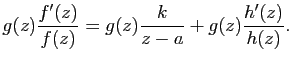 $\displaystyle g(z)\frac{f'(z)}{f(z)}=g(z)\frac{k}{z-a}+g(z)\frac{h'(z)}{h(z)}.$