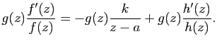 $\displaystyle g(z)\frac{f'(z)}{f(z)}=-g(z)\frac{k}{z-a}+g(z)\frac{h'(z)}{h(z)}.$