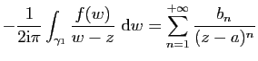 $\displaystyle -\frac{1}{2\mathrm{i}\pi}\int_{\gamma_1}\frac{f(w)}{w-z} \mathrm{d}w=\sum_{n=1}^{+\infty}
\frac{b_n}{(z-a)^n}$