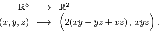 \begin{displaymath}
\begin{array}{rcl}
\mathbb{R}^3&\longrightarrow &\mathbb{R}^...
...x,y,z)&\longmapsto&\Big(2(xy+yz+xz) , xyz\Big)\;.
\end{array}\end{displaymath}