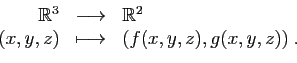 \begin{displaymath}
\begin{array}{rcl}
\mathbb{R}^3
&\longrightarrow &\mathbb{R}^2\\
(x,y,z)&\longmapsto&(f(x,y,z),g(x,y,z))\;.
\end{array}\end{displaymath}