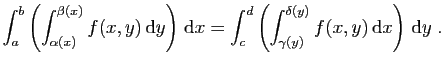 $\displaystyle \int_a^b\left(\int_{\alpha(x)}^{\beta(x)} f(x,y) \mathrm{d}y\rig...
...d\left(\int_{\gamma(y)}^{\delta(y)} f(x,y) \mathrm{d}x\right) \mathrm{d}y\;.
$