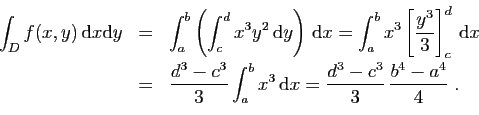 \begin{displaymath}
\begin{array}{rcl}
\displaystyle{\int_D f(x,y) \mathrm{d}x\...
...rm{d}x =
\frac{d^3-c^3}{3} \frac{b^4-a^4}{4}\;.
}
\end{array}\end{displaymath}