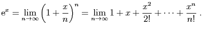 $\displaystyle \mathrm{e}^x= \lim_{n\to \infty}\left(1+\frac{x}{n}\right)^n
=
\lim_{n\to\infty} 1+x+\frac{x^2}{2!}+\cdots+\frac{x^n}{n!}\;.
$