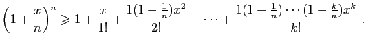 $\displaystyle \left(1+\frac{x}{n}\right)^n\geqslant
1+\frac{x}{1!}+\frac{1(1-\frac{1}{n})x^2}{2!}
+\cdots+\frac{1(1-\frac{1}{n})\cdots(1-\frac{k}{n})x^k}{k!}\;.
$