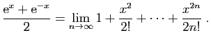 $\displaystyle \frac{\mathrm{e}^x+\mathrm{e}^{-x}}{2}=
\lim_{n\to\infty} 1+\frac{x^2}{2!}+\cdots+\frac{x^{2n}}{2n!}\;.
$