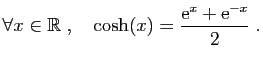 $\displaystyle \forall x\in\mathbb{R}\;,\quad
\cosh(x)=\frac{\mathrm{e}^x+\mathrm{e}^{-x}}{2}\;.
$