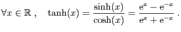 $\displaystyle \forall x\in\mathbb{R}\;,\quad
\tanh(x)=\frac{\sinh(x)}{\cosh(x)}=\frac{\mathrm{e}^x-\mathrm{e}^{-x}}{\mathrm{e}^x+\mathrm{e}^{-x}}\;.
$