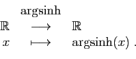 \begin{displaymath}
\begin{array}{rcl}
&\arg\!\sinh&\\
\mathbb{R}&\longrightarrow&\mathbb{R}\\
x&\longmapsto&\arg\!\sinh(x)\;.
\end{array}\end{displaymath}