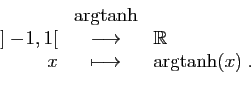\begin{displaymath}
\begin{array}{rcl}
&\arg\!\tanh&\\
{]-\!1,1[}&\longrightarrow&\mathbb{R}\\
x&\longmapsto&\arg\!\tanh(x)\;.
\end{array}\end{displaymath}