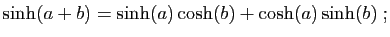 $\displaystyle \sinh(a+b)=\sinh(a)\cosh(b)+\cosh(a)\sinh(b)\;;
$