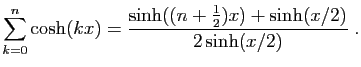 $ \displaystyle{\sum_{k=0}^n \cosh(kx)
=\frac{\sinh((n+\frac{1}{2}) x)+\sinh(x/2)}{2\sinh(x/2)}}\;.$