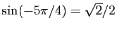 $ \sin(-5\pi/4)=\sqrt{2}/{2}$