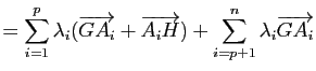 $\displaystyle = \sum_{i=1}^p \lambda_i (\overrightarrow{GA_i}+\overrightarrow{A_iH}) + \sum_{i=p+1}^n \lambda_i \overrightarrow{GA_i}$