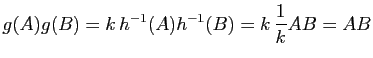 $\displaystyle g(A)g(B)=k \, h^{-1}(A)h^{-1}(B)= k \,\dfrac{1}{k} AB = AB$