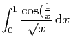 $ \displaystyle{\int_0^{1} \frac{\cos(\frac{1}{x}}{\sqrt{x}} \mathrm{d}x}$