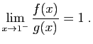 $\displaystyle \lim_{x\to 1^-} \frac{f(x)}{g(x)} = 1 \;.
$