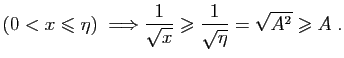 $\displaystyle (0<x\leqslant \eta)\;\Longrightarrow
\frac{1}{\sqrt{x}}\geqslant \frac{1}{\sqrt{\eta}}=\sqrt{A^2}\geqslant A
\;.
$