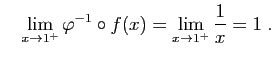 $\displaystyle \quad
\lim_{x\to 1^+}\varphi^{-1}\circ f(x)=\lim_{x\to 1^+}\frac{1}{x}=1\;.
$