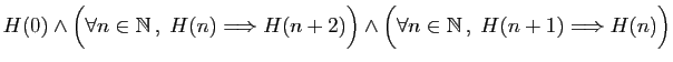 $ H(0)\wedge \Big(\forall n\in \mathbb{N} ,\;H(n)\Longrightarrow H(n+2)\Big)
\wedge \Big(\forall n\in \mathbb{N} ,\;H(n+1)\Longrightarrow H(n)\Big)$