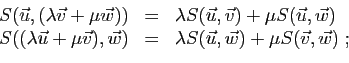 \begin{displaymath}
\begin{array}{lcl}
S(\vec{u},(\lambda\vec{v}+\mu\vec{w}))
&=...
...ambda S(\vec{u},\vec{w})
+\mu S(\vec{v},\vec{w})\;;
\end{array}\end{displaymath}