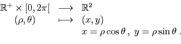 \begin{displaymath}
\begin{array}{ccl}
\mathbb{R}^+\times [0,2\pi[&\longrightarr...
...(x,y)\\
&&x=\rho\cos\theta ,\;y=\rho\sin\theta\;.
\end{array}\end{displaymath}