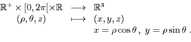 \begin{displaymath}
\begin{array}{ccl}
\mathbb{R}^+\times [0,2\pi[\times \mathbb...
...,y,z)\\
&&x=\rho\cos\theta ,\;y=\rho\sin\theta\;.
\end{array}\end{displaymath}