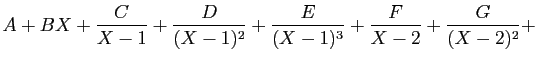 $\displaystyle A + BX
+
\frac{C}{X-1}+\frac{D}{(X-1)^2}+\frac{E}{(X-1)^3}
+\frac{F}{X-2}+\frac{G}{(X-2)^2}+$