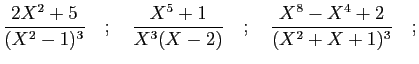 $\displaystyle \frac{2X^2+5}{(X^2-1)^3}\quad;\quad\frac{X^5+1}{X^3(X-2)}
\quad;\quad\frac{X^8-X^4+2}{(X^2+X+1)^3}\quad;
$