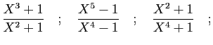 $\displaystyle \frac{X^3+1}{X^2+1}\quad;\quad\frac{X^5-1}{X^4-1}
\quad;\quad\frac{X^2+1}{X^4+1}\quad;
$