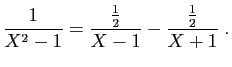 $\displaystyle \frac{1}{X^2-1}=\frac{\frac{1}{2}}{X-1}-\frac{\frac{1}{2}}{X+1}\;.
$