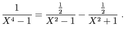 $\displaystyle \frac{1}{X^4-1}=\frac{\frac{1}{2}}{X^2-1}-\frac{\frac{1}{2}}{X^2+1}\;.
$