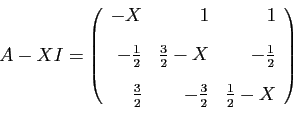 \begin{displaymath}
A-X I=
\left(
\begin{array}{rrr}
-X&1&1 [2ex]
-\frac{1}{2}...
...2ex]
\frac{3}{2}&-\frac{3}{2}&\frac{1}{2}-X
\end{array}\right)
\end{displaymath}