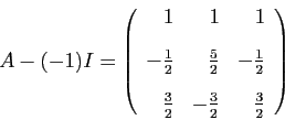 \begin{displaymath}
A-(-1) I=
\left(
\begin{array}{rrr}
1&1&1 [2ex]
-\frac{1}{...
... [2ex]
\frac{3}{2}&-\frac{3}{2}&\frac{3}{2}
\end{array}\right)
\end{displaymath}