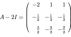\begin{displaymath}
A-2 I=
\left(
\begin{array}{rrr}
-2&1&1 [2ex]
-\frac{1}{2}...
...[2ex]
\frac{3}{2}&-\frac{3}{2}&-\frac{3}{2}
\end{array}\right)
\end{displaymath}