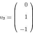 \begin{displaymath}
v_3=
\left(
\begin{array}{r}
0 [2ex]
1 [2ex]
-1
\end{array}\right)
\end{displaymath}