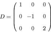 \begin{displaymath}
D=
\left(
\begin{array}{rrr}
1&0&  0 [2ex]
0&-1&  0 [2ex]
0&0&  2
\end{array}\right)
\end{displaymath}