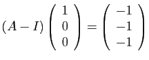 $ (A-I)\left(\begin{array}{c}
1\\
0\\
0\end{array}\right)=\left(\begin{array}{c}
-1\\
-1\\
-1\end{array}\right)$