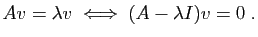 $\displaystyle Av = \lambda v \;\Longleftrightarrow\; (A-\lambda I)v = 0\;.
$