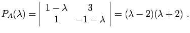 $\displaystyle P_{A}(\lambda)=\left\vert\begin{array}{cc}
1-\lambda & 3\\
1 & -1-\lambda\end{array}\right\vert=(\lambda-2)(\lambda+2) .$