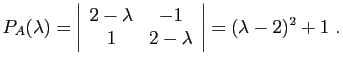 $\displaystyle P_{A}(\lambda)=\left\vert\begin{array}{cc}
2-\lambda & -1\\
1 & 2-\lambda\end{array}\right\vert=(\lambda-2)^{2}+1 .$