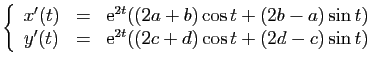 $\displaystyle \left\{ \begin{array}{ccl}
x'(t)&=&\mathrm{e}^{2t}((2a+b)\cos t+(...
...sin t)\\
y'(t)&=&\mathrm{e}^{2t}((2c+d)\cos t+(2d-c)\sin t)\end{array}\right.
$